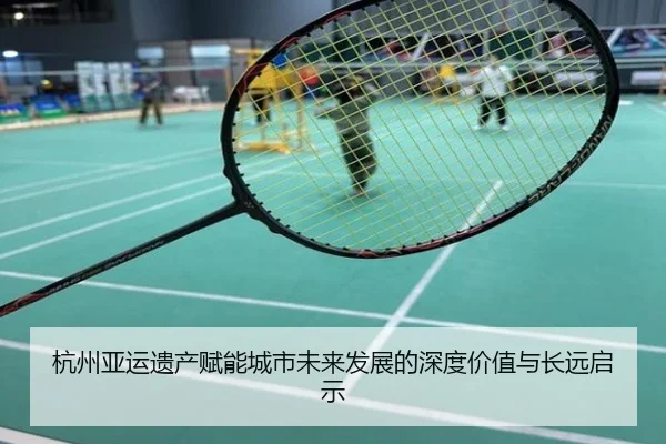 杭州亚运遗产赋能城市未来发展的深度价值与长远启示