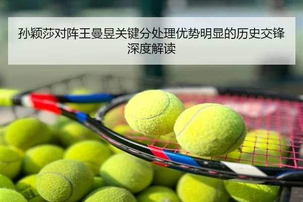 孙颖莎对阵王曼昱关键分处理优势明显的历史交锋深度解读