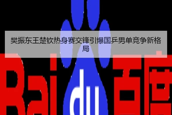樊振东王楚钦热身赛交锋引爆国乒男单竞争新格局