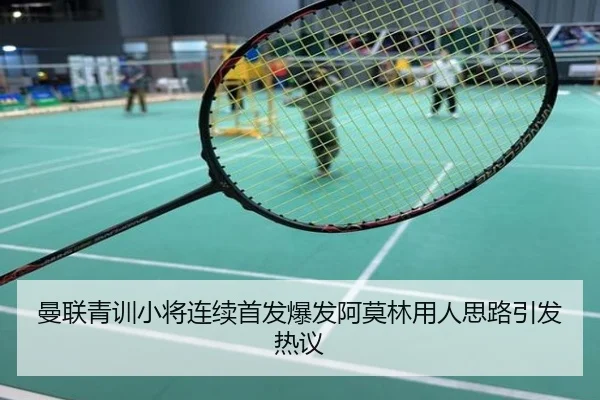 曼联青训小将连续首发爆发阿莫林用人思路引发热议