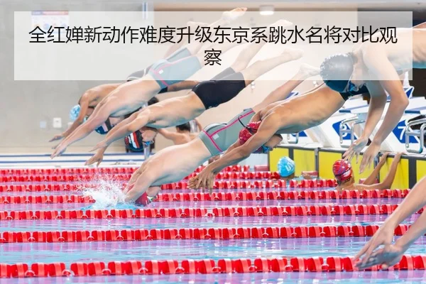 全红婵新动作难度升级东京系跳水名将对比观察