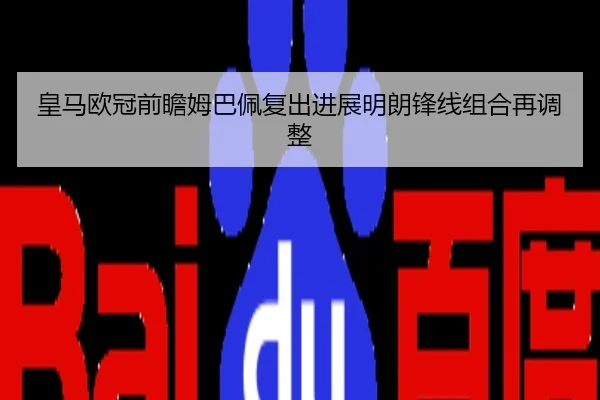 皇马欧冠前瞻姆巴佩复出进展明朗锋线组合再调整